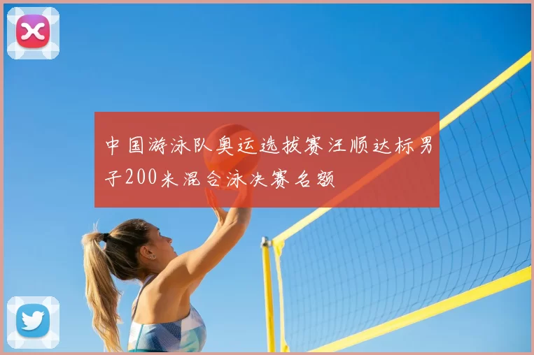 中国游泳队奥运选拔赛汪顺达标男子200米混合泳决赛名额