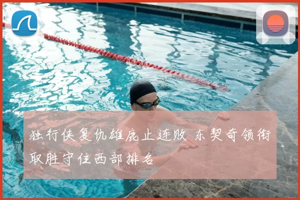 独行侠复仇雄鹿止连败 东契奇领衔取胜守住西部排名