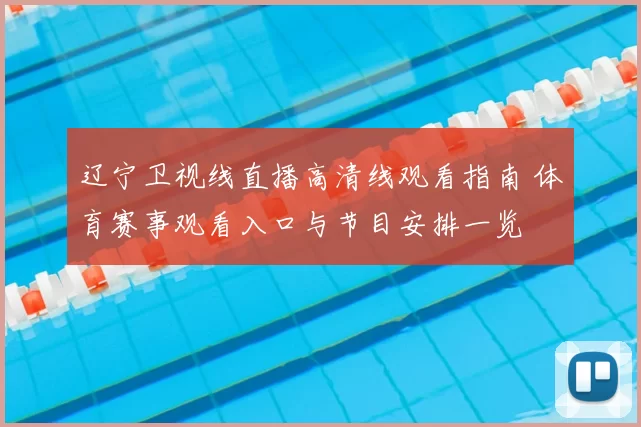 辽宁卫视线直播高清线观看指南 体育赛事观看入口与节目安排一览