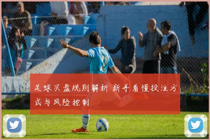 足球买盘规则解析 新手看懂投注方式与风险控制