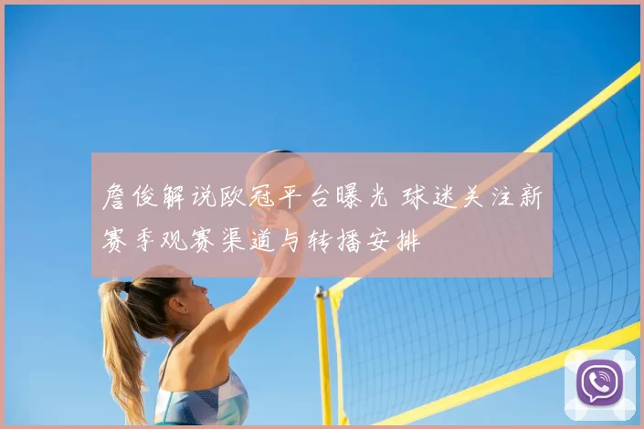 詹俊解说欧冠平台曝光 球迷关注新赛季观赛渠道与转播安排