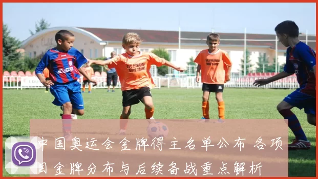 中国奥运会金牌得主名单公布 各项目金牌分布与后续备战重点解析