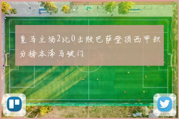 皇马主场2比0击败巴萨登顶西甲积分榜本泽马破门