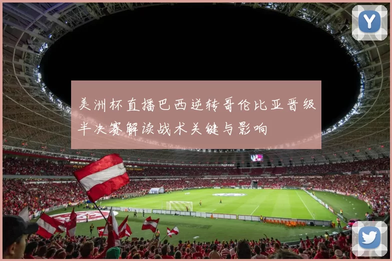 美洲杯直播巴西逆转哥伦比亚晋级半决赛解读战术关键与影响