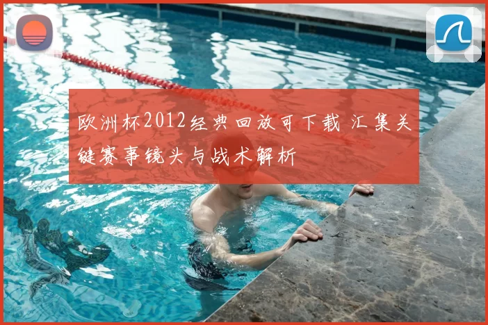 欧洲杯2012经典回放可下载 汇集关键赛事镜头与战术解析