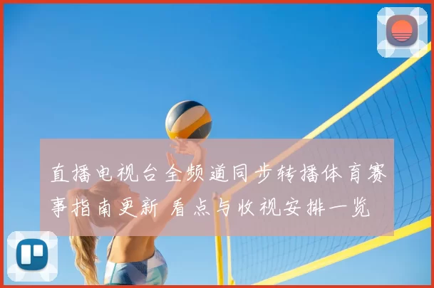 直播电视台全频道同步转播体育赛事指南更新 看点与收视安排一览