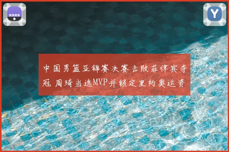 中国男篮亚锦赛决赛击败菲律宾夺冠 周琦当选MVP并锁定里约奥运资格