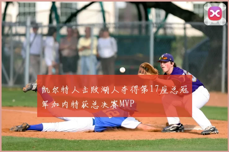 凯尔特人击败湖人夺得第17座总冠军加内特获总决赛MVP