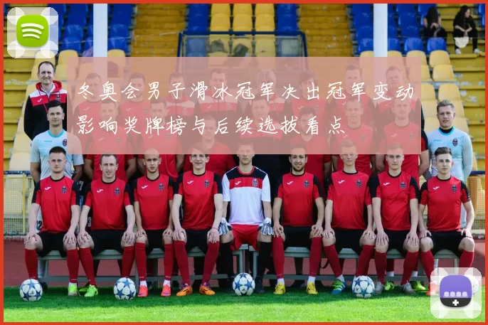 冬奥会男子滑冰冠军决出冠军变动影响奖牌榜与后续选拔看点