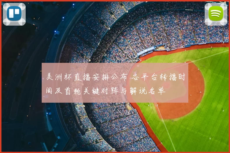 美洲杯直播安排公布 各平台转播时间及首轮关键对阵与解说名单