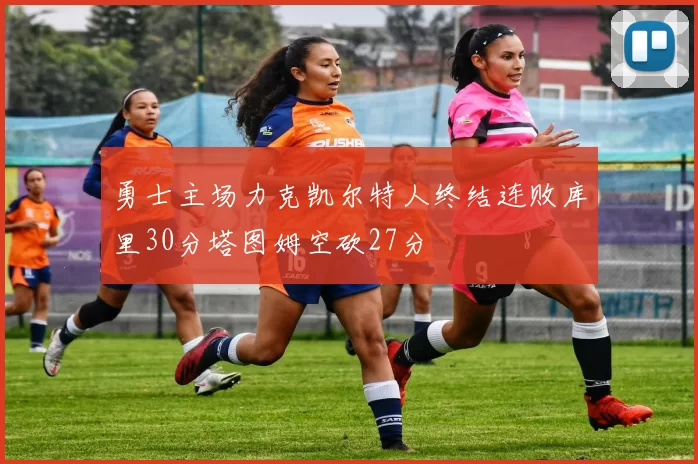 勇士主场力克凯尔特人终结连败库里30分塔图姆空砍27分