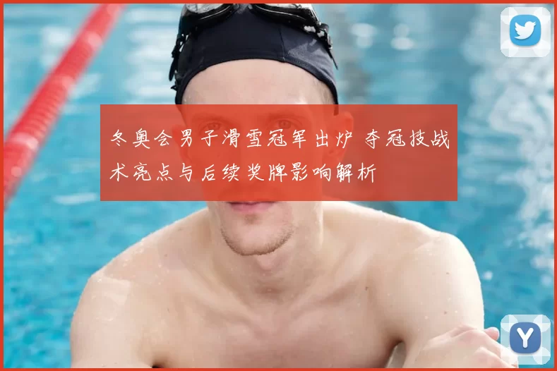 冬奥会男子滑雪冠军出炉 夺冠技战术亮点与后续奖牌影响解析