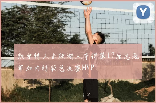 凯尔特人击败湖人夺得第17座总冠军加内特获总决赛MVP