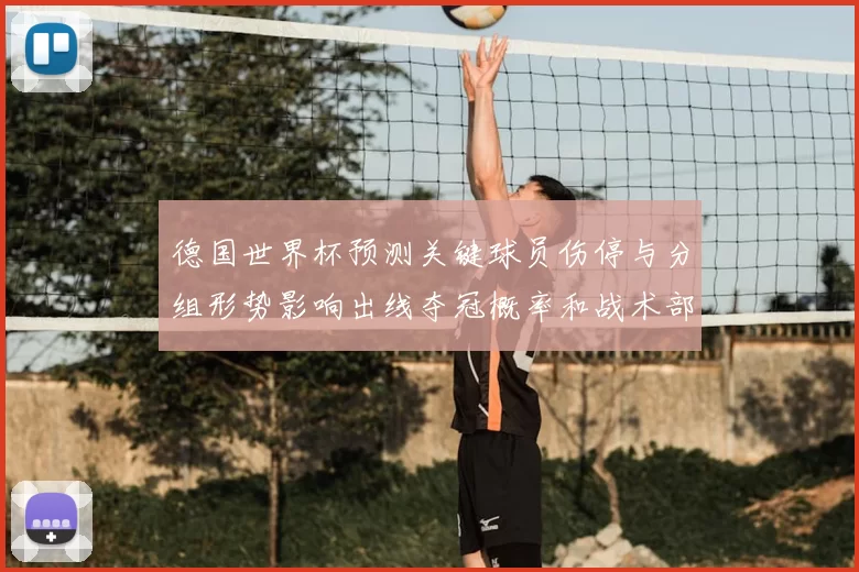 德国世界杯预测关键球员伤停与分组形势影响出线夺冠概率和战术部署