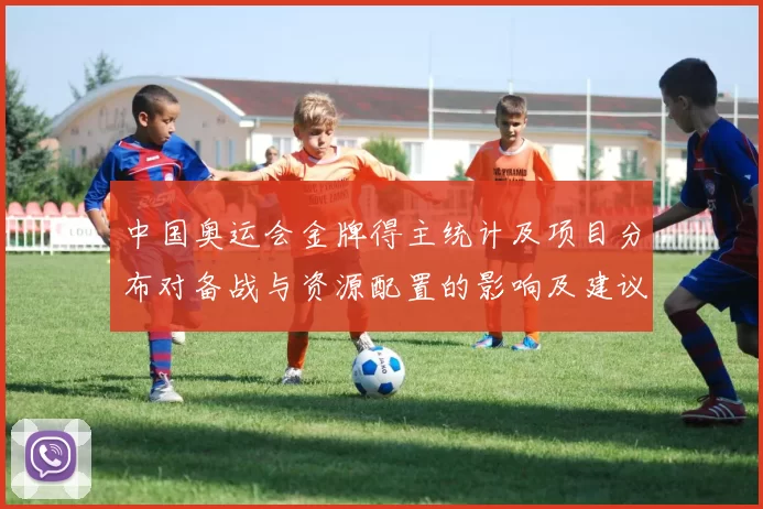 中国奥运会金牌得主统计及项目分布对备战与资源配置的影响及建议