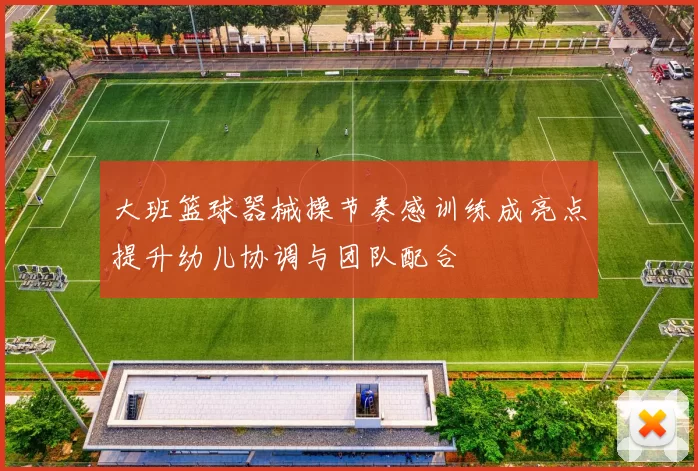 大班篮球器械操节奏感训练成亮点提升幼儿协调与团队配合