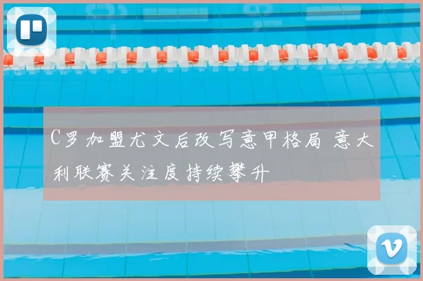 C罗加盟尤文后改写意甲格局 意大利联赛关注度持续攀升