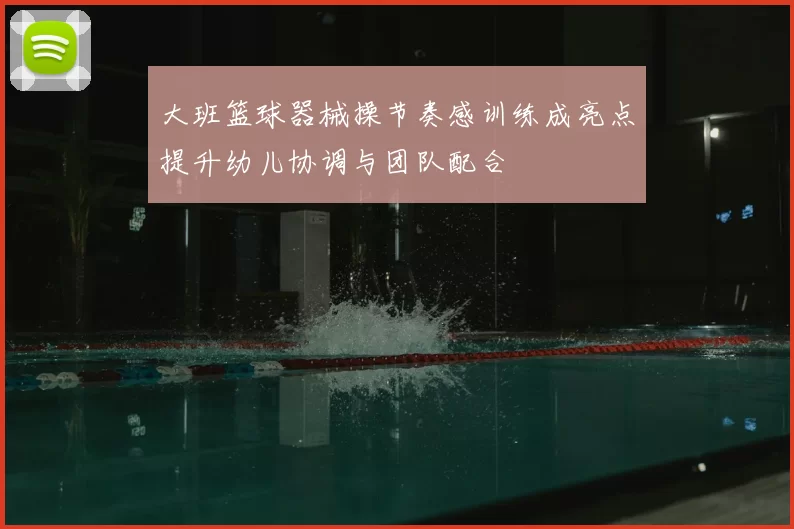 大班篮球器械操节奏感训练成亮点提升幼儿协调与团队配合