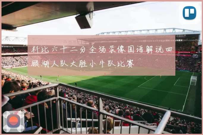 科比六十二分全场录像国语解说回顾湖人队大胜小牛队比赛