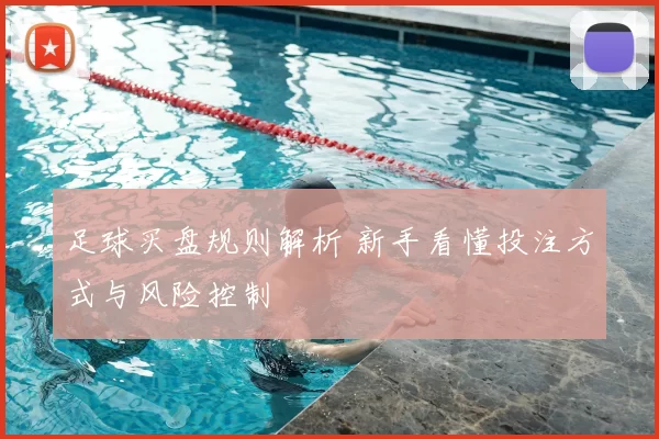 足球买盘规则解析 新手看懂投注方式与风险控制
