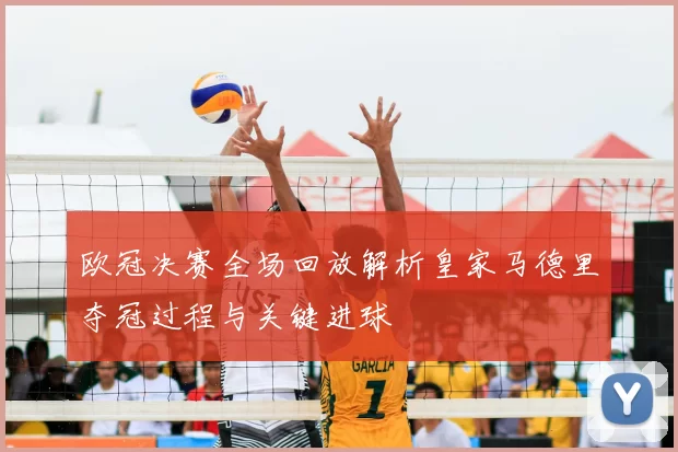 欧冠决赛全场回放解析皇家马德里夺冠过程与关键进球