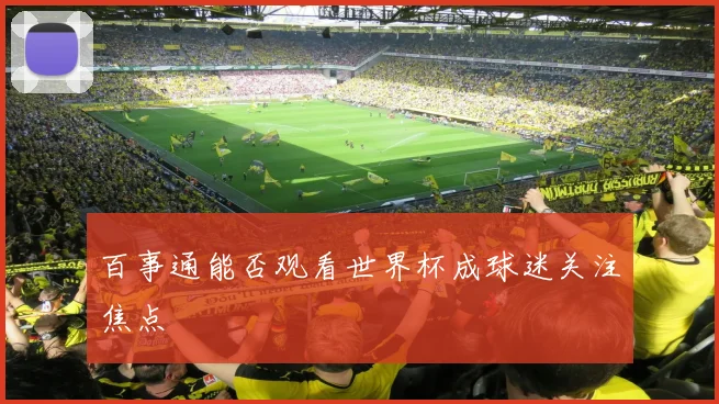 百事通能否观看世界杯成球迷关注焦点