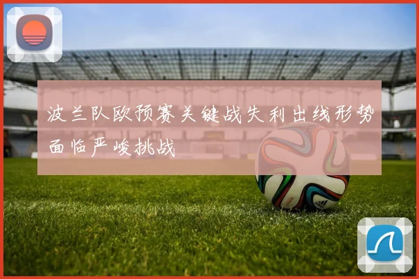 波兰队欧预赛关键战失利出线形势面临严峻挑战