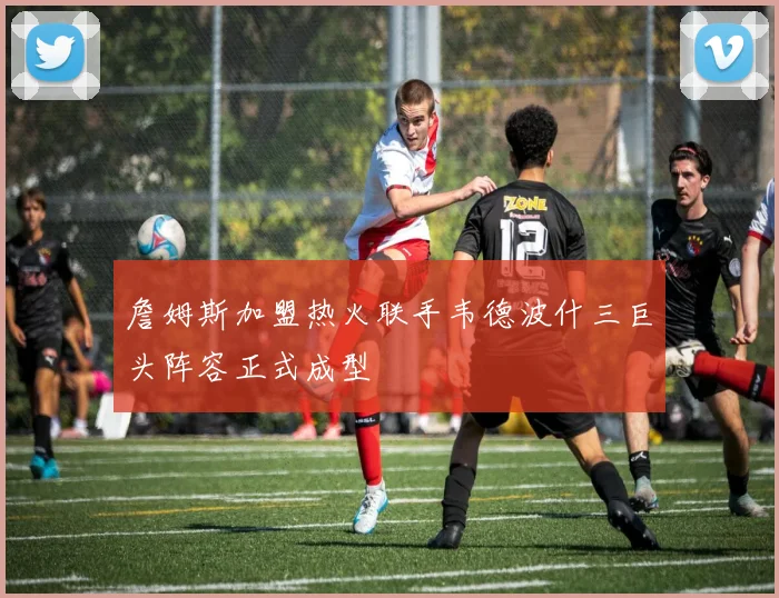 詹姆斯加盟热火联手韦德波什三巨头阵容正式成型