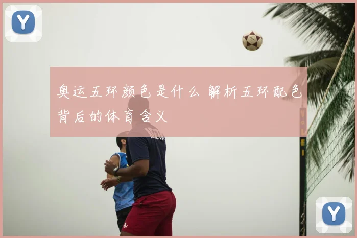 奥运五环颜色是什么 解析五环配色背后的体育含义