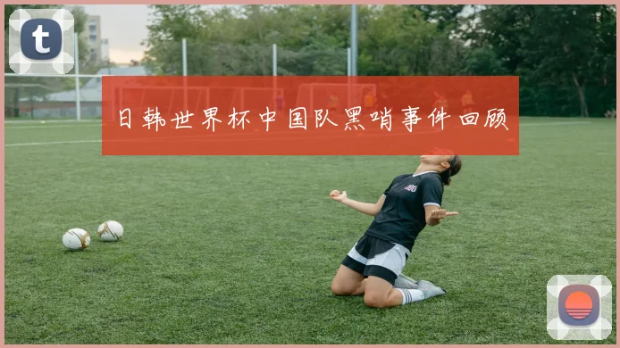 日韩世界杯中国队黑哨事件回顾