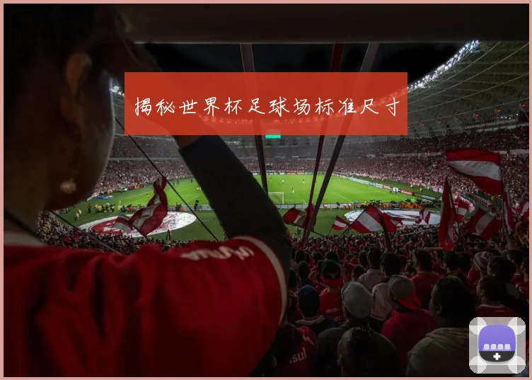 揭秘世界杯足球场标准尺寸