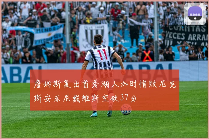 詹姆斯复出首秀湖人加时惜败尼克斯安东尼戴维斯空砍37分