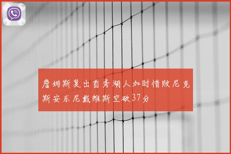 詹姆斯复出首秀湖人加时惜败尼克斯安东尼戴维斯空砍37分
